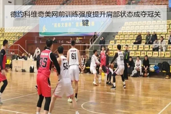 德约科维奇美网前训练强度提升肩部状态成夺冠关键